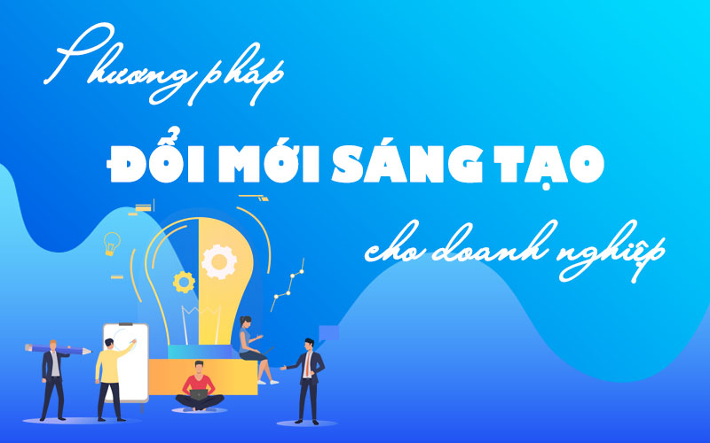 Phương pháp tổ chức hoạt động đổi mới sáng tạo cho doanh nghiệp
